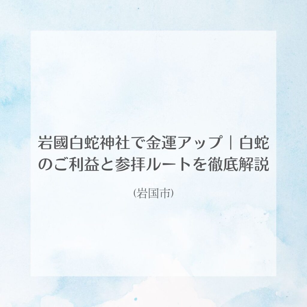 岩國白蛇神社で金運アップ｜白蛇のご利益と参拝ルートを徹底解説(岩国市)